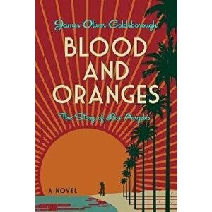 Blood and Oranges: The Story of Los Angeles: A Novel, Paperback - James O. Goldsborough imagine