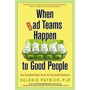 When Bad Teams Happen to Good People: Your Complete Repair Guide for Successful Teamwork, Paperback - Valerie Patrick imagine
