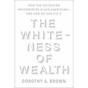 The Whiteness of Wealth: How the Tax System Impoverishes Black Americans--And How We Can Fix It, Hardcover - Dorothy A. Brown imagine