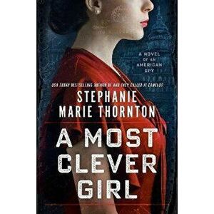 A Most Clever Girl: A Novel of an American Spy, Paperback - Stephanie Marie Thornton imagine