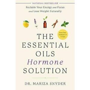 The Essential Oils Hormone Solution: Reclaim Your Energy and Focus and Lose Weight Naturally, Paperback - Mariza Dr Snyder imagine