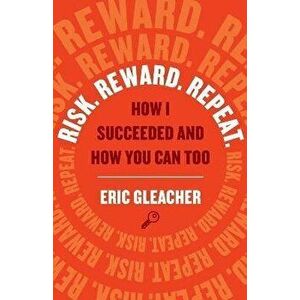 Risk. Reward. Repeat.: How I Succeeded and How You Can Too, Paperback - Eric Gleacher imagine