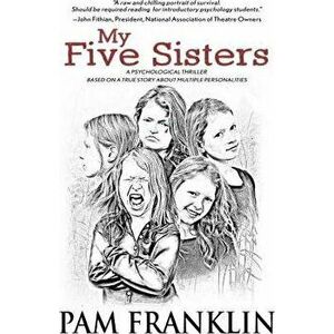 My Five Sisters: A Psychological Thriller Based on a True Story of Multiple Personalities, Paperback - Pam Franklin imagine