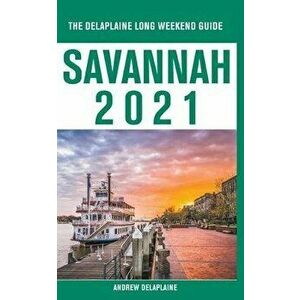 Savannah - The Delaplaine 2021 Long Weekend Guide, Paperback - Andrew Delaplaine imagine