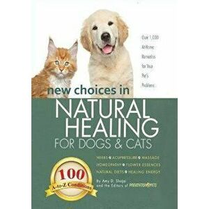 New Choices in Natural Healing for Dogs & Cats: Herbs, Acupressure, Massage, Homeopathy, Flower Essences, Natural Diets, Healing Energy - Amy Shojai imagine