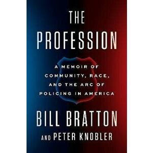 The Profession: A Memoir of Community, Race, and the Arc of Policing in America, Hardcover - Bill Bratton imagine