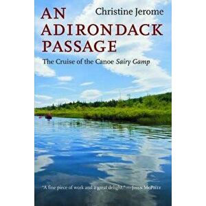 An Adirondack Passage: The Cruise of the Canoe Sairy Gamp, Paperback - Christine Jerome imagine