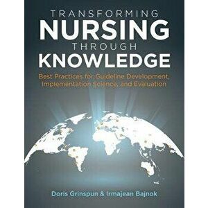 Transforming Nursing Through Knowledge: Best Practices for Guideline Development, Implementation Science, and Evaluation - Doris Grinspun imagine
