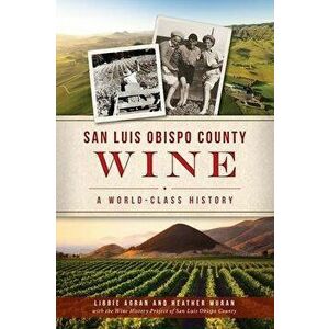San Luis Obispo County Wine: A World-Class History, Paperback - Libbie Agran imagine