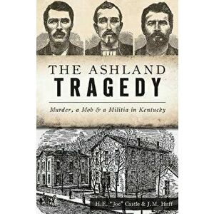 The Ashland Tragedy: Murder, a Mob and a Militia in Kentucky, Paperback - H. E. Joe Castle imagine