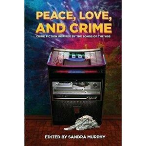 Peace, Love, and Crime: Crime Fiction Inspired by the Songs of the '60s, Paperback - Sandra Murphy imagine