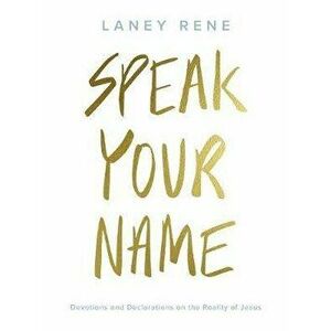 Speak Your Name: Devotions and Declarations on the Reality of Jesus, Hardcover - Laney Rene imagine