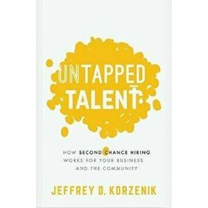 Untapped Talent: How Second Chance Hiring Works for Your Business and the Community, Paperback - Jeffrey D. Korzenik imagine