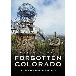 Forgotten Colorado: Southern Region, Paperback - Heath A. Gay imagine