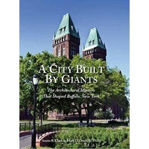 A City Built By Giants: The Architectural Masters That Shaped Buffalo, New York, Hardcover - Austin R. Clark imagine
