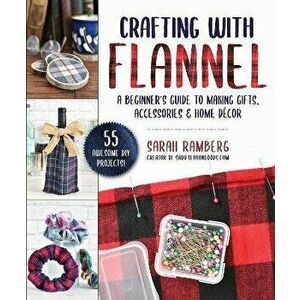 Crafting with Flannel: A Beginner's Guide to Making Gifts, Accessories & Home Décor, Paperback - Sarah Ramberg imagine