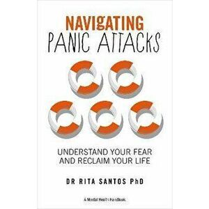 Navigating Panic Attacks: How to Understand Your Fear and Reclaim Your Life, Paperback - Rita Santos imagine