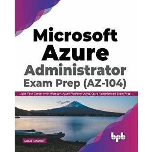 Microsoft Azure Administrator Exam Prep (AZ-104): Make Your Career with Microsoft Azure Platform Using Azure Administered Exam Prep (English Edition) imagine
