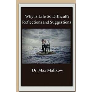 Why Is Life So Difficult?: Reflections and Suggestions, Paperback - Max Malikow imagine