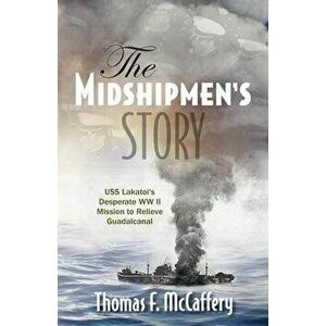The Midshipmen's Story: USS Lakatoi's Desperate WW II Mission to Relieve Guadalcanal, Paperback - Thomas F. McCaffery imagine