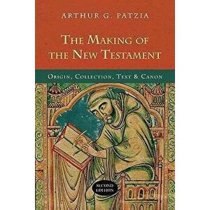 The Making of the New Testament: Origin, Collection, Text & Canon, Paperback - Arthur G. Patzia imagine