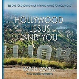 Hollywood, Jesus, and You: 365 Days for Growing Your Faith and Praying for Hollywood, Paperback - Karen Covell imagine