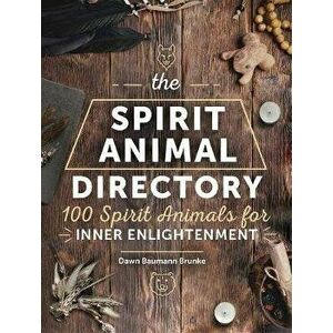 The Spirit Animal Directory: 100 Spirit Animals for Inner Enlightenment, Hardcover - Dawn Baumann Brunke imagine