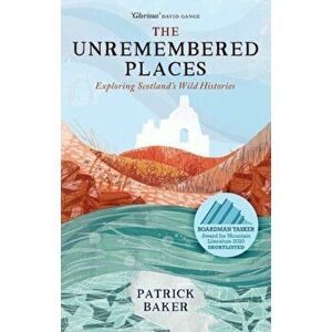 The Unremembered Places: Exploring Scotland's Wild Histories, Paperback - Patrick Baker imagine