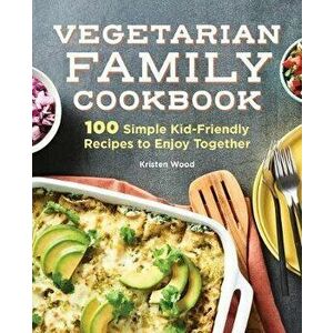 The Vegetarian Family Cookbook: 100 Simple Kid-Friendly Recipes to Enjoy Together, Paperback - Kristen Wood imagine