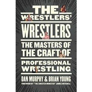 The Wrestlers' Wrestlers: The Masters of the Craft of Professional Wrestling, Paperback - Dan Murphy imagine