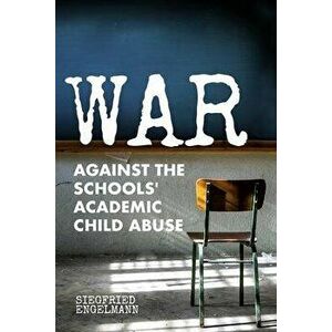 War Against the Schools' Academic Child Abuse, Paperback - Siegfried Engelmann imagine