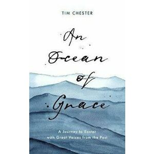 An Ocean of Grace: A Journey to Easter with Great Voices from the Past, Paperback - Tim Chester imagine
