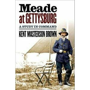 Meade at Gettysburg: A Study in Command, Hardcover - Kent Masterson Brown imagine
