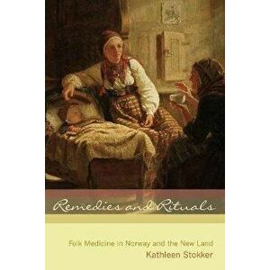 Remedies and Rituals: Folk Medicine in Norway and the New Land, Paperback - Kathleen Stokker imagine