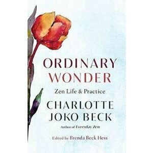 Ordinary Wonder: Zen Life and Practice, Paperback - Charlotte Joko Beck imagine