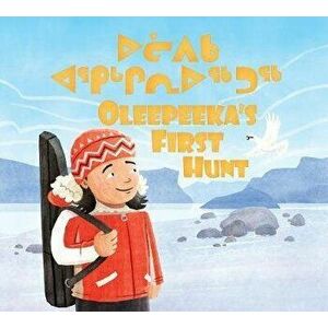 Oleepeeka's First Hunt: Bilingual Inuktitut and English Edition, Hardcover - Elizabeth Ryan imagine
