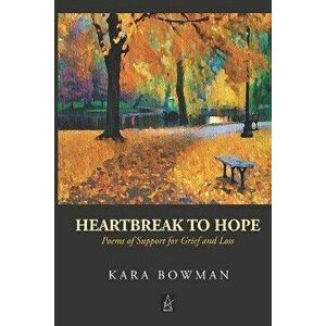 Heartbreak to Hope: Poems of Support for Grief and Loss, Paperback - Kara Bowman imagine