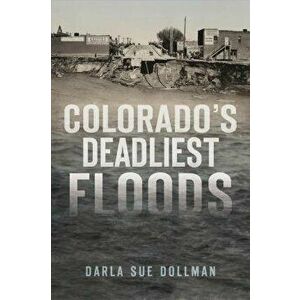 Colorado's Deadliest Floods, Paperback - Darla Sue Dollman imagine