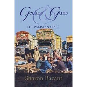 Geckos & Guns: The Pakistan Years, Paperback - Sharon Bazant imagine