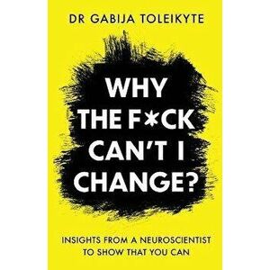 Why the F*ck Can't I Change?: Insights from a neuroscientist to show that you can, Paperback - Gabija Toleikyte imagine