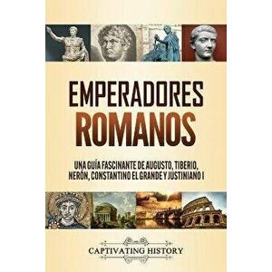 Emperadores romanos: Una guía fascinante de Augusto, Tiberio, Nerón, Constantino el Grande y Justiniano I, Paperback - Captivating History imagine