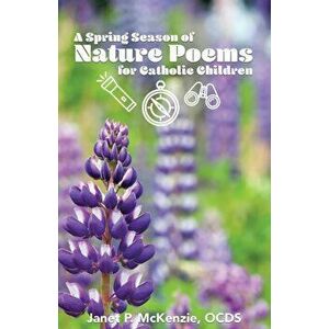 A Spring Season of Nature Poems for Catholic Children, Paperback - Janet P. McKenzie imagine