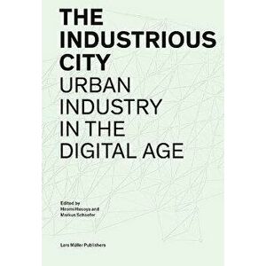 The Industrious City: Urban Industry in the Digital Age, Paperback - Hiromi Hosoya imagine