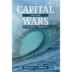 Capital Wars: The Rise of Global Liquidity, Paperback - Michael J. Howell imagine