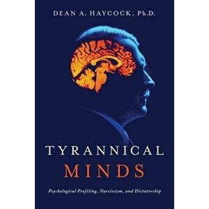 Tyrannical Minds: Psychological Profiling, Narcissism, and Dictatorship, Paperback - Dean Haycock imagine