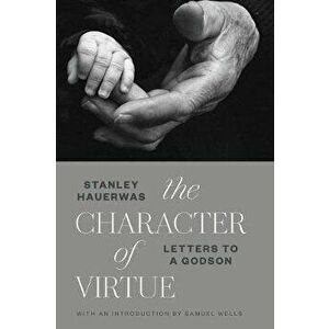 The Character of Virtue: Letters to a Godson, Paperback - Stanley Hauerwas imagine