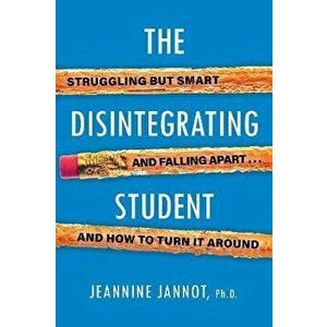 The Disintegrating Student: Struggling But Smart, Falling Apart, and How to Turn It Around, Paperback - Jeannine Jannot imagine