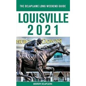 Louisville - The Delaplaine 2021 Long Weekend Guide, Paperback - Andrew Delaplaine imagine