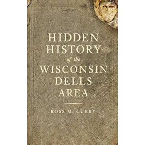 Hidden History of the Wisconsin Dells Area, Hardcover - Ross Milo Curry imagine
