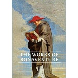 Works of Bonaventure: Journey of the Mind To God - The Triple Way, or, Love Enkindled - The Tree of Life - The Mystical Vine - On the Perfec - Saint B imagine
